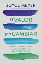 El Valor Para Cambiar: Despídete de Lo Aceptable Y Abraza La Promesa de Lo Que Puede Ser / The Courage to Change by Meyer, Joyce