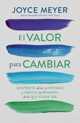 El Valor Para Cambiar: Despídete de Lo Aceptable Y Abraza La Promesa de Lo Que Puede Ser / The Courage to Change by Meyer, Joyce