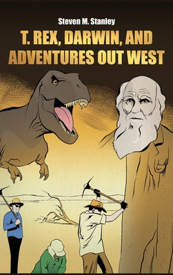 T. rex, Darwin, and Adventures Out West -- Steven M. Stanley, Hardcover
