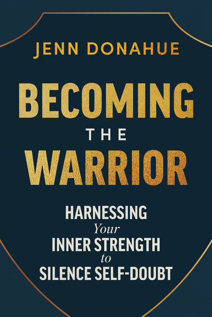 Becoming the Warrior: Harnessing Your Inner Strength to Silence Self-Doubt -- Jenn Donahue, Hardcover