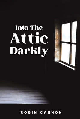 Into the Attic Darkly -- Robin Cannon, Paperback