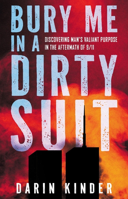 Bury Me in a Dirty Suit: Discovering Man's Valiant Purpose in the Aftermath of 9/11 -- Darin Kinder, Paperback