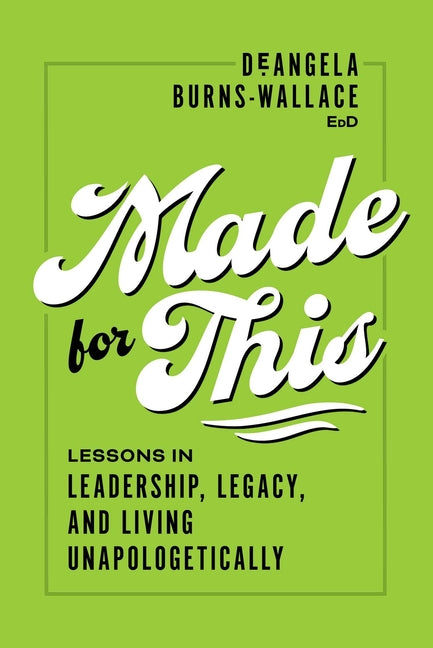Made for This: Lessons in Leadership, Legacy, and Living Unapologetically -- Deangela Burns-Wallace, Paperback