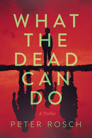 What the Dead Can Do: A Thriller by Rosch, Peter