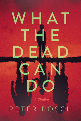 What the Dead Can Do: A Thriller by Rosch, Peter