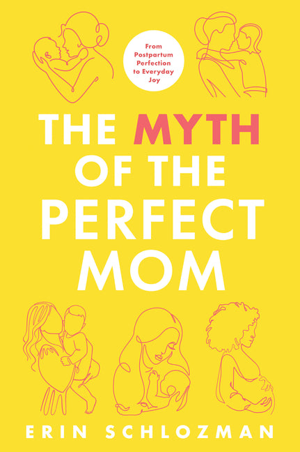The Myth of the Perfect Mom: From Postpartum Perfection to Everyday Joy -- Erin Schlozman, Hardcover