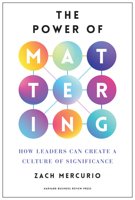 The Power of Mattering: How Leaders Can Create a Culture of Significance -- Zach Mercurio, Hardcover