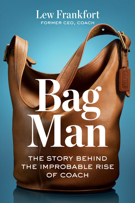 Bag Man: The Story Behind the Improbable Rise of Coach -- Lew Frankfort, Hardcover