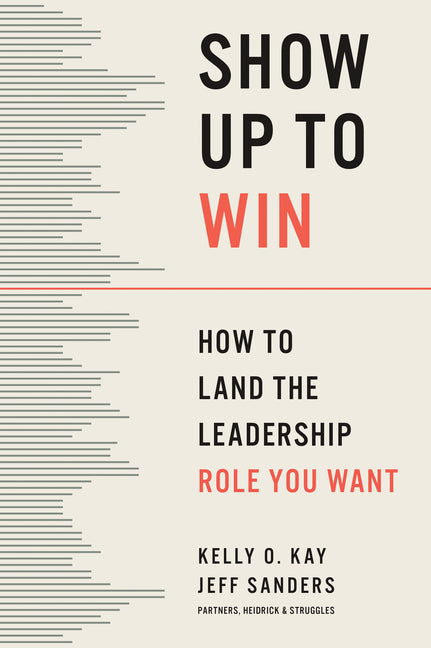 Show Up to Win: How to Land the Leadership Role You Want -- Kelly O. Kay, Hardcover