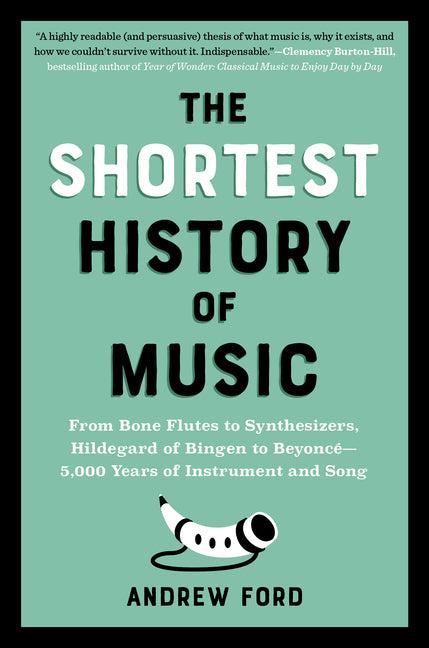 The Shortest History of Music: From Bone Flutes to Synthesizers, Hildegard of Bingen to Beyoncé - 5,000 Years of Instrument and Song -- Andrew Ford, Paperback