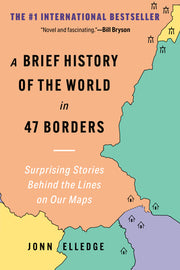 A Brief History of the World in 47 Borders: Surprising Stories Behind the Lines on Our Maps by Elledge, Jonn