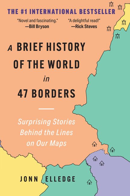 A Brief History of the World in 47 Borders: Surprising Stories Behind the Lines on Our Maps by Elledge, Jonn