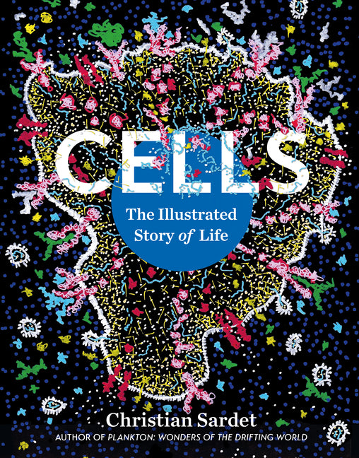Cells: The Illustrated Story of Life -- Christian Sardet, Paperback