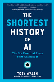 The Shortest History of AI: The Six Essential Ideas That Animate It by Walsh, Toby