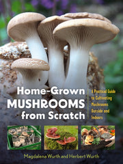 Home-Grown Mushrooms from Scratch: A Practical Guide to Cultivating Mushrooms Outside and Indoors by Wurth, Magdalena