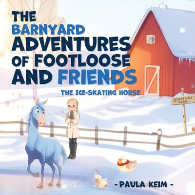 The Barnyard Adventures of Footloose & Friends: The Ice Skating Horse by Keim, Paula