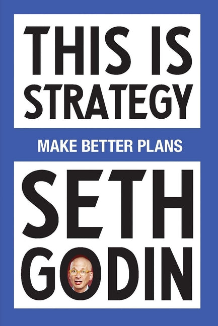 This Is Strategy: Make Better Plans (Create a Strategy to Elevate Your Career, Community & Life) -- Seth Godin, Paperback