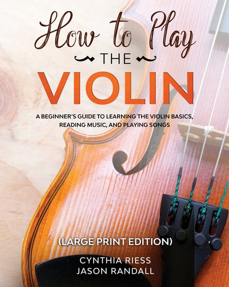How to Play the Violin (Large Print Edition): A Beginner's Guide to Learning the Basics, Reading Music, and Playing Songs with Audio Recordings -- Cynthia Riess, Paperback