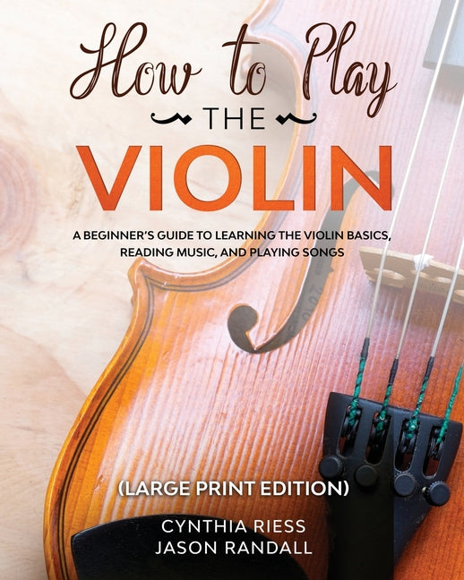 How to Play the Violin (Large Print Edition): A Beginner's Guide to Learning the Basics, Reading Music, and Playing Songs with Audio Recordings -- Cynthia Riess, Paperback