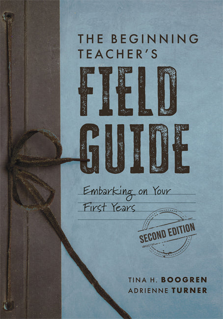 The Beginning Teacher's Field Guide: Embarking on Your First Years, Second Edition (Wellness and Instructional Strategies for the Beginning Teacher) -- Tina H. Boogren, Paperback