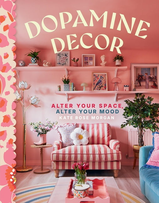 Dopamine Decor: Alter Your Space, Alter Your Mood -- Kate Rose Morgan, Hardcover