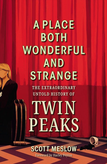 A Place Both Wonderful and Strange: The Extraordinary Untold History of Twin Peaks -- Scott Meslow, Hardcover