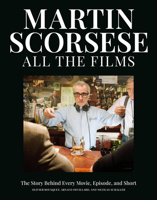 Martin Scorsese All the Films: The Story Behind Every Movie, Episode, and Short -- Olivier Bousquet, Hardcover