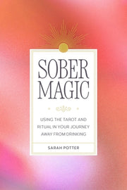 Sober Magic: Using the Tarot and Ritual in Your Journey Away from Drinking by Potter, Sarah