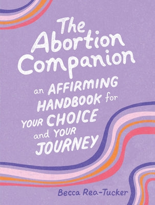 The Abortion Companion: An Affirming Handbook for Your Choice and Your Journey by Rea-Tucker, Becca