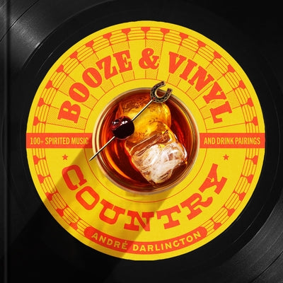 Booze & Vinyl Country: 100+ Spirited Music-And-Drink Pairings by Darlington, André