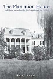 The Plantation House: Parallel Lives, Secrets Revealed: The Story of Adria and Elizabeth by Erickson, Sherry