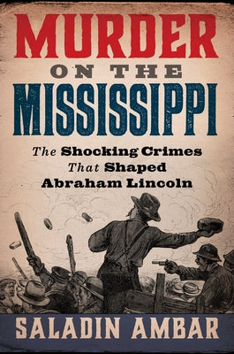 Murder on the Mississippi: The Shocking Crimes That Shaped Abraham Lincoln -- Saladin Ambar, Hardcover