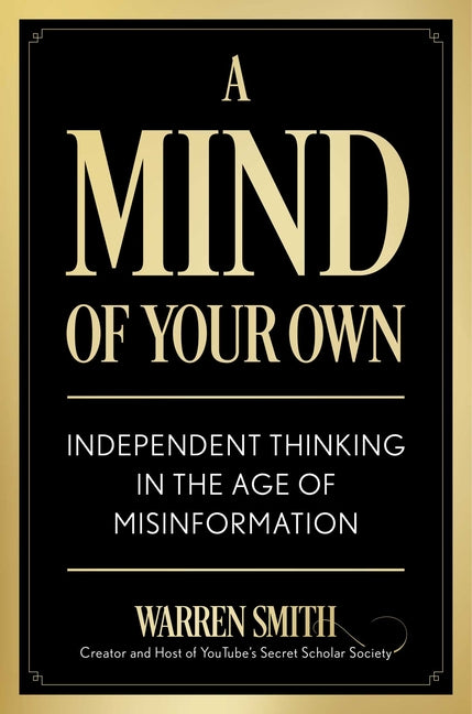 A Mind of Your Own: Independent Thinking in the Age of Misinformation -- Warren Smith, Hardcover