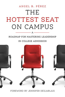 The Hottest Seat on Campus: A Roadmap for Mastering Leadership in College Admission by Pérez, Angel B.