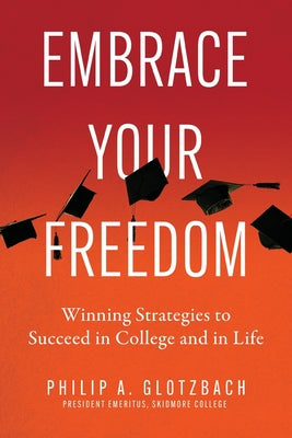 Embrace Your Freedom: Winning Strategies to Succeed in College and in Life by Glotzbach, Philip A.