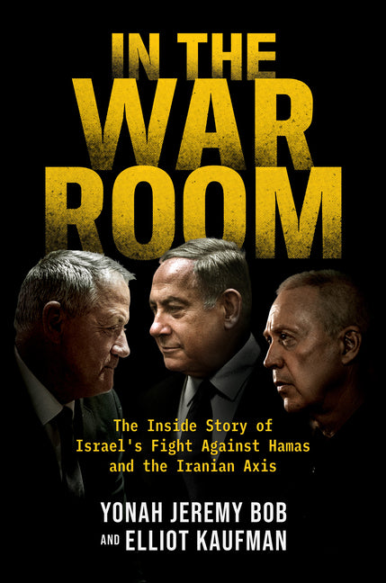 In the War Room: The Inside Story of Israel's Fight Against Hamas and the Iranian Axis -- Yonah Jeremy Bob, Hardcover