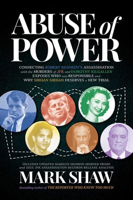 Abuse of Power: Connecting Robert Kennedy's Assassination with the Murders of JFK and Dorothy Kilgallen Exposes Who Was Responsible and Why Sirhan Sir by Shaw, Mark