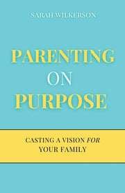 Parenting on Purpose: Casting a Vision For Your Family by Wilkerson, Sarah