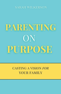 Parenting on Purpose: Casting a Vision For Your Family by Wilkerson, Sarah