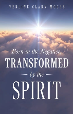 Born in the Negative: Transformed by the Spirit -- Verline Clark Moore, Paperback