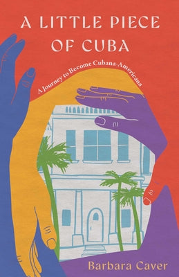 A Little Piece of Cuba: A Journey to Become Cubana-Americana by Caver, Barbara