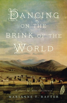 Dancing on the Brink of the World: A Novel of Alta California by Rafter, Marianne T.