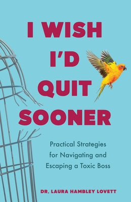 I Wish I'd Quit Sooner: Practical Strategies for Navigating and Escaping a Toxic Boss by Lovett, Laura Hambley