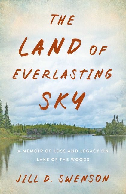 The Land of Everlasting Sky: A Memoir of Loss and Legacy on Lake of the Woods -- Jill D. Swenson, Paperback