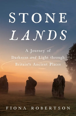 Stone Lands: A Journey of Darkness and Light Through Britain's Ancient Places by Robertson, Fiona