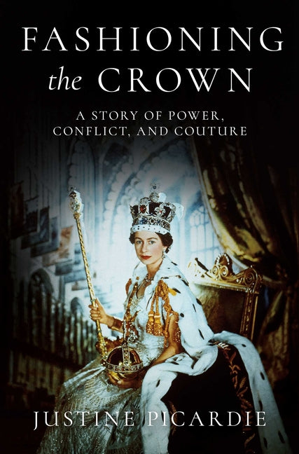 Fashioning the Crown: A Story of Power, Conflict, and Couture -- Justine Picardie, Hardcover