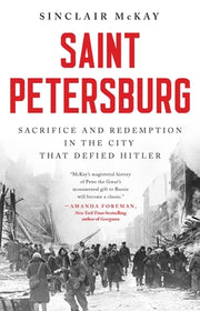 Saint Petersburg: Sacrifice and Redemption in the City That Defied Hitler by McKay, Sinclair