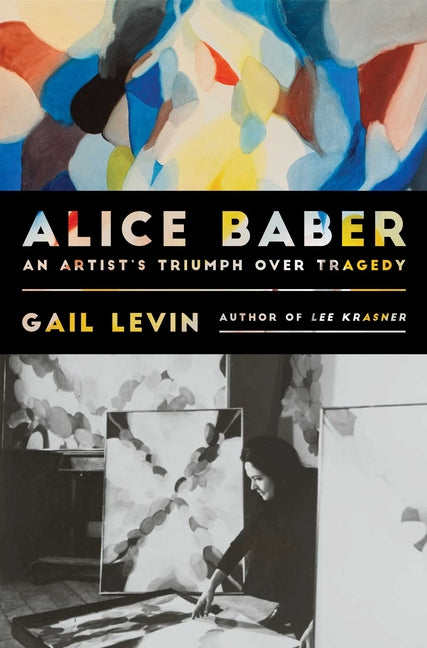 Alice Baber: An Artist's Triumph Over Tragedy -- Gail Levin, Hardcover