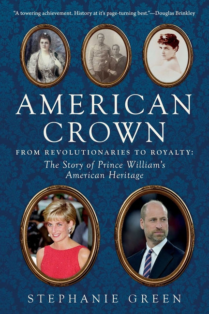 American Crown: From Revolutionaries to Royalty: The Story of Prince William's American Heritage -- Stephanie Green, Hardcover