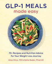 Glp-1 Meals Made Easy: 75+ Recipes and Nutrition Advice for Your Weight Loss Journey by Olive, Aliza